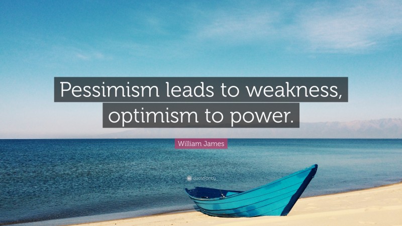 William James Quote: “Pessimism leads to weakness, optimism to power.”
