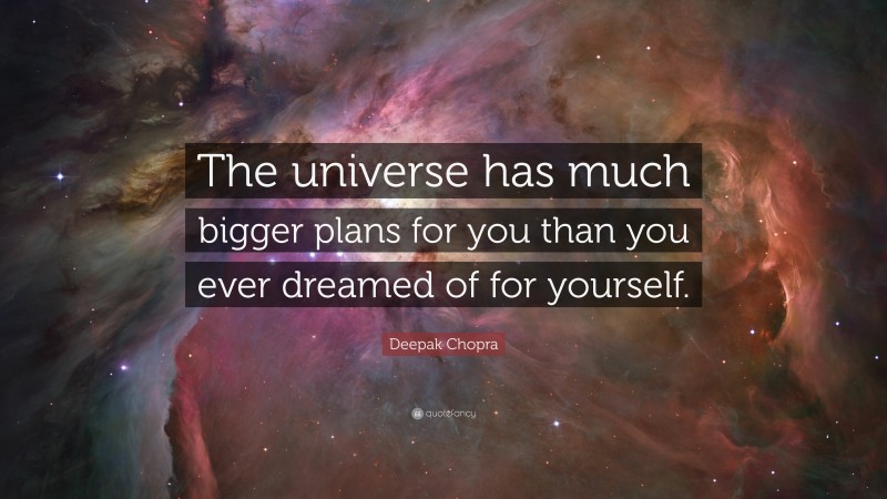 Deepak Chopra Quote: “The universe has much bigger plans for you than you ever dreamed of for yourself.”