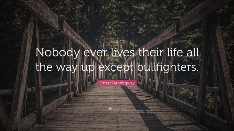 Ernest Hemingway Quote: “Nobody ever lives their life all the way up except bullfighters.”