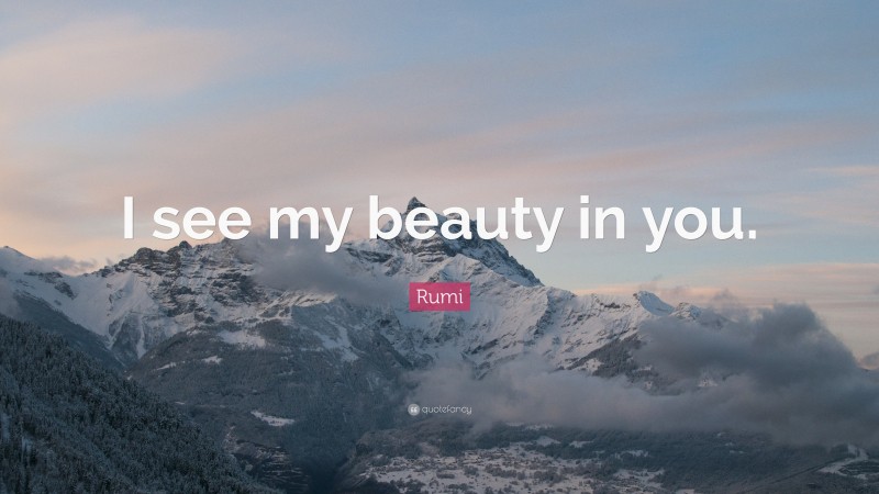 Rumi Quote: “I see my beauty in you.”