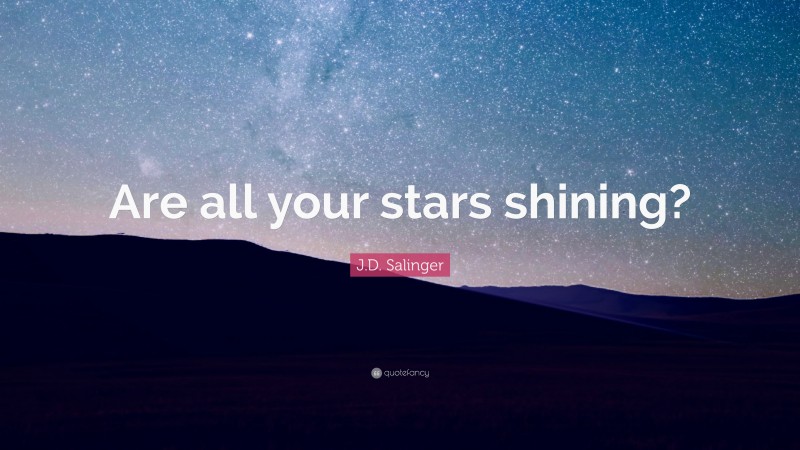 J.D. Salinger Quote: “Are all your stars shining?”
