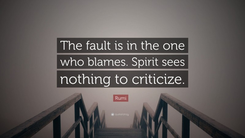 Rumi Quote: “The fault is in the one who blames. Spirit sees nothing to criticize.”