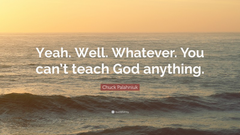 Chuck Palahniuk Quote: “Yeah. Well. Whatever. You can’t teach God anything.”