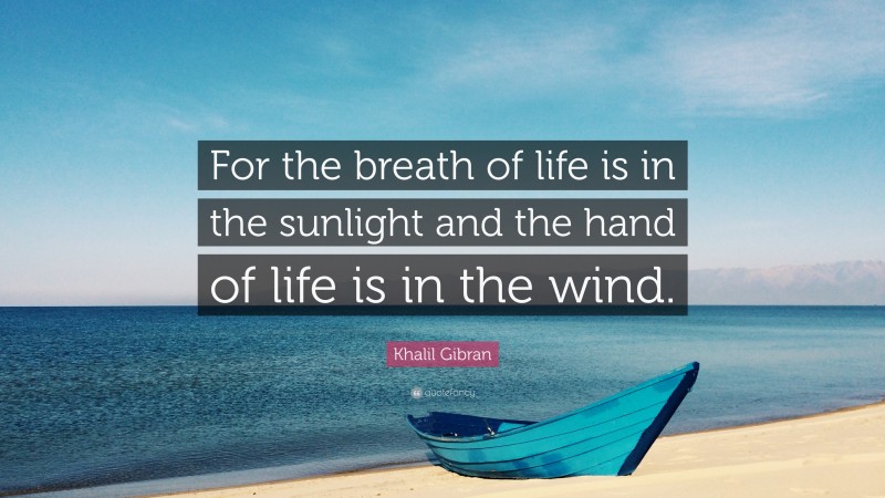 Khalil Gibran Quote: “For the breath of life is in the sunlight and the hand of life is in the wind.”