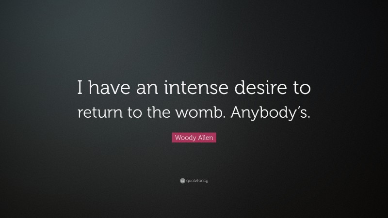 Woody Allen Quote: “I have an intense desire to return to the womb. Anybody’s.”