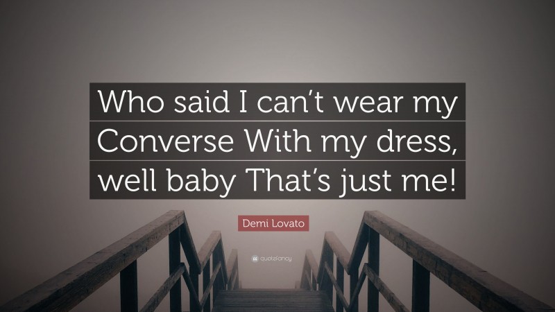 Demi Lovato Quote: “Who said I can’t wear my Converse With my dress, well baby That’s just me!”