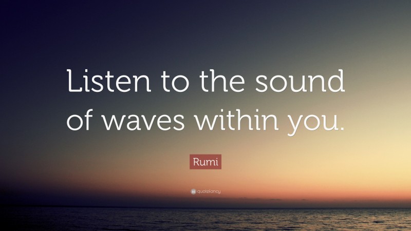 Rumi Quote: “Listen to the sound of waves within you.”