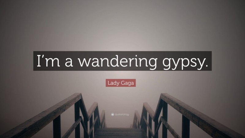 Lady Gaga Quote: “I’m a wandering gypsy.”