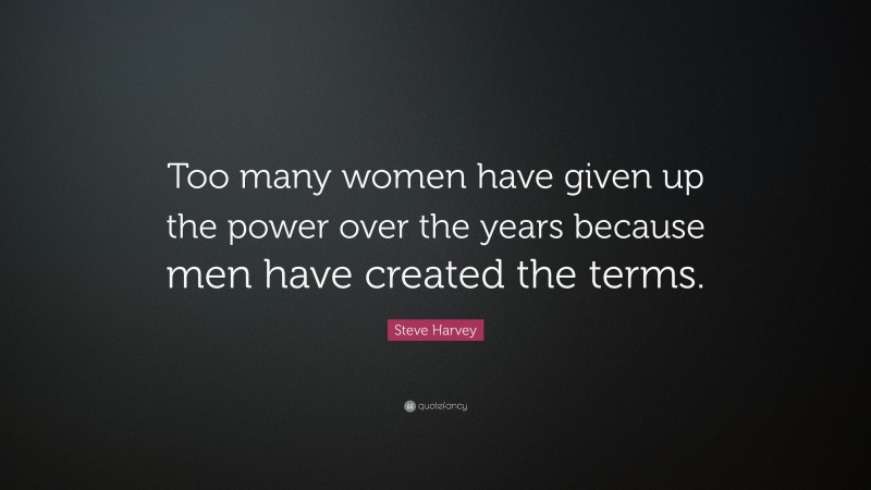Steve Harvey Quote: “Too many women have given up the power over the years because men have created the terms.”