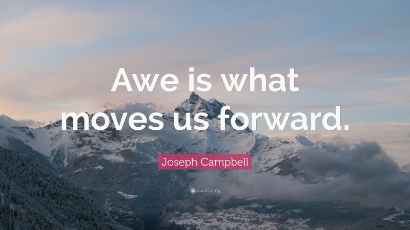 Joseph Campbell Quote: “Awe is what moves us forward.”