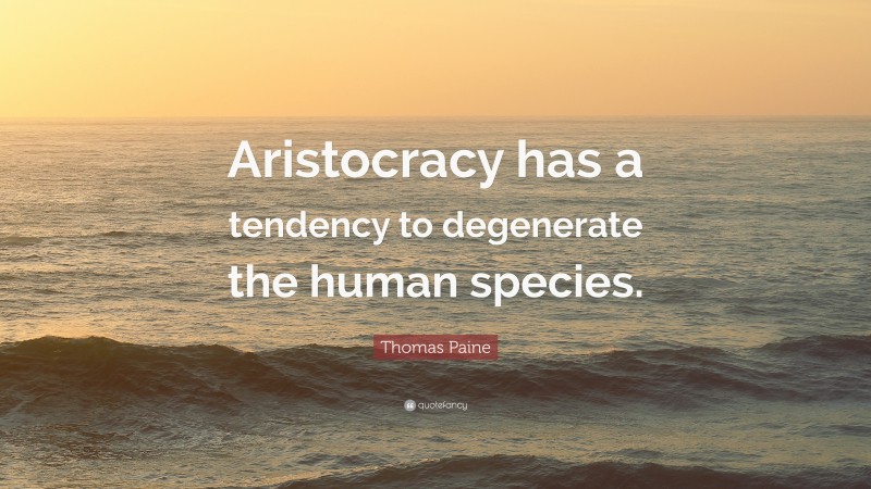 Thomas Paine Quote: “Aristocracy has a tendency to degenerate the human species.”