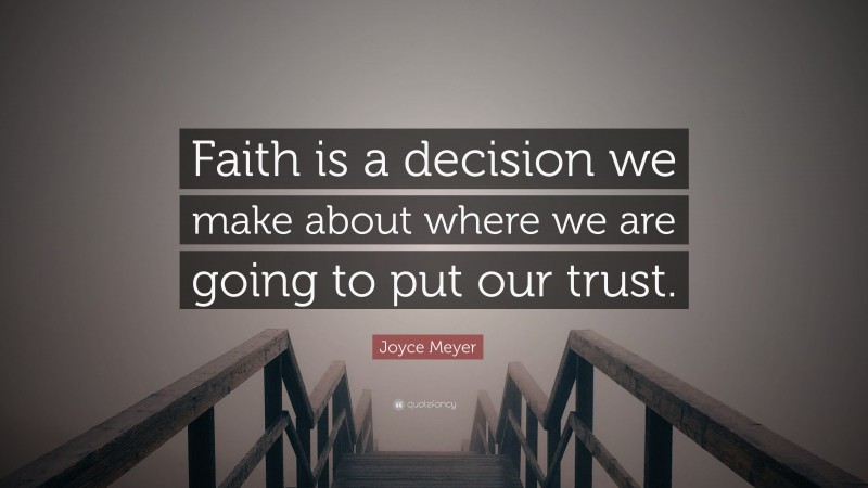 Joyce Meyer Quote: “Faith is a decision we make about where we are going to put our trust.”