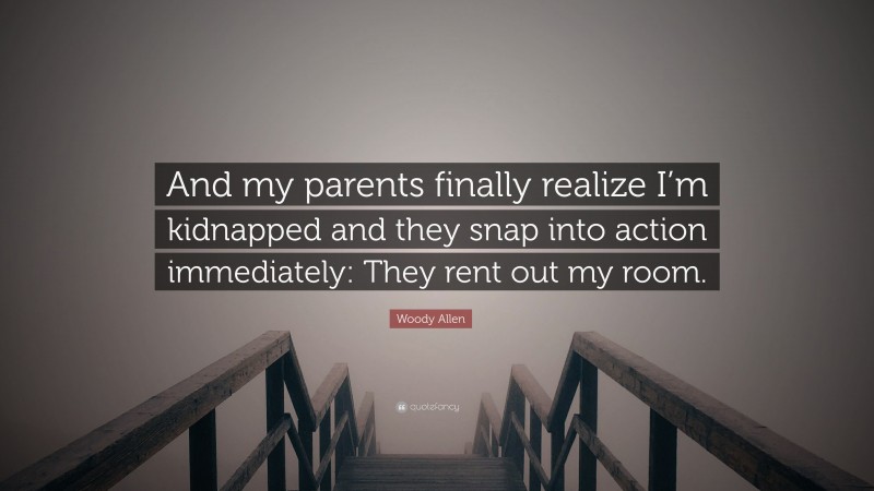 Woody Allen Quote: “And my parents finally realize I’m kidnapped and they snap into action immediately: They rent out my room.”