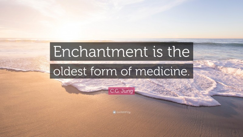 C.G. Jung Quote: “Enchantment is the oldest form of medicine.”
