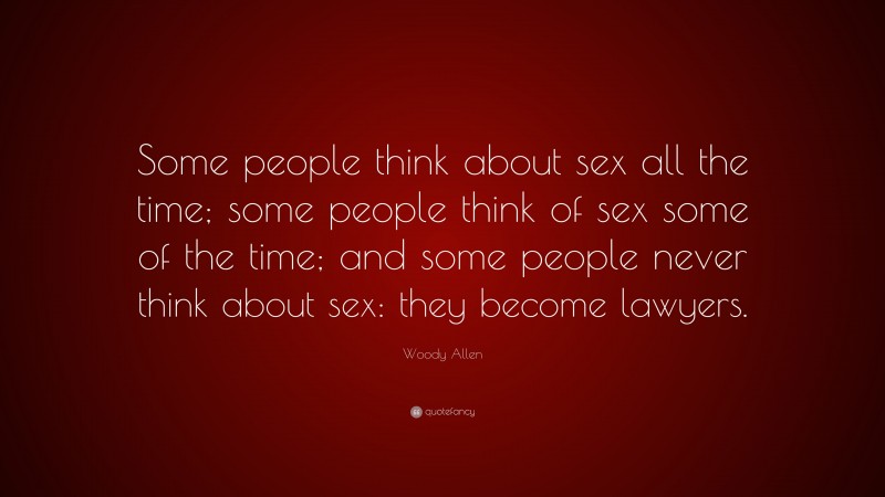 Woody Allen Quote: “Some people think about sex all the time; some people think of sex some of the time; and some people never think about sex: they become lawyers.”