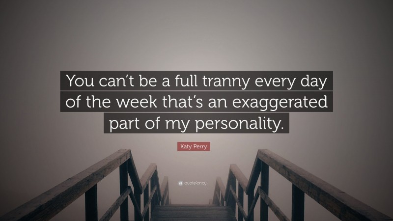 Katy Perry Quote: “You can’t be a full tranny every day of the week that’s an exaggerated part of my personality.”