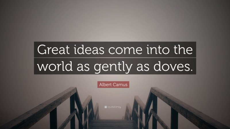 Albert Camus Quote: “Great ideas come into the world as gently as doves.”