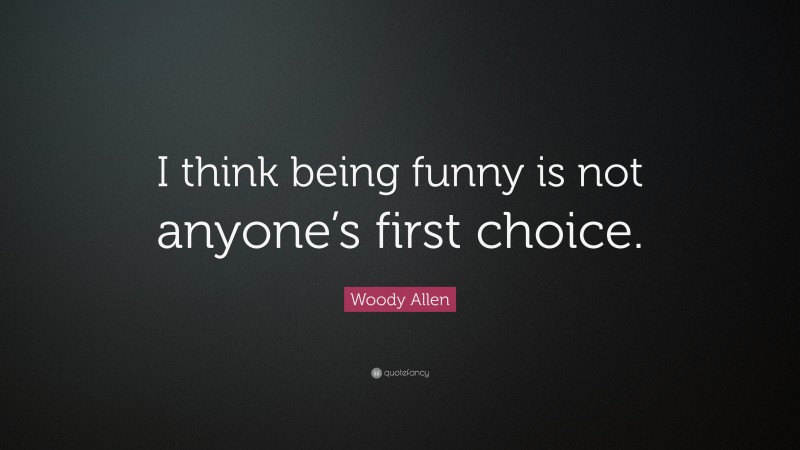 Woody Allen Quote: “I think being funny is not anyone’s first choice.”