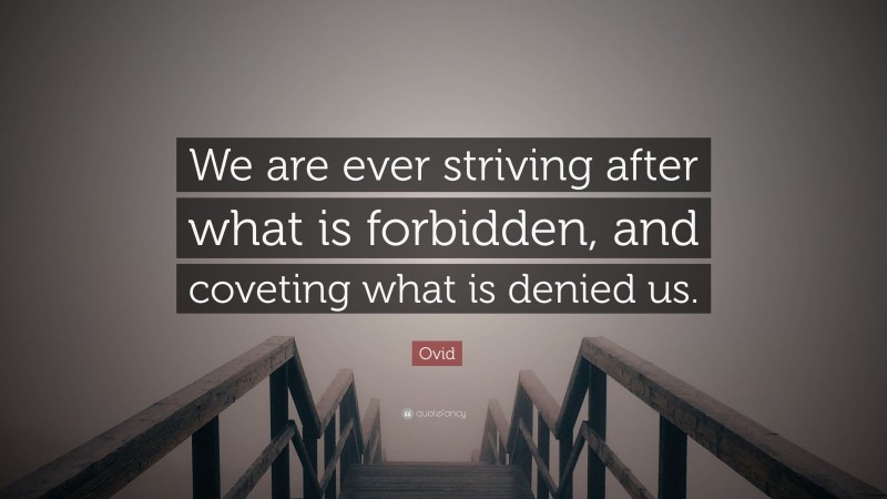 Ovid Quote: “We are ever striving after what is forbidden, and coveting what is denied us.”
