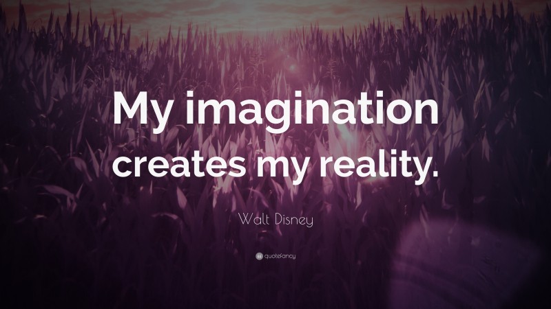 Walt Disney Quote: “My imagination creates my reality.”