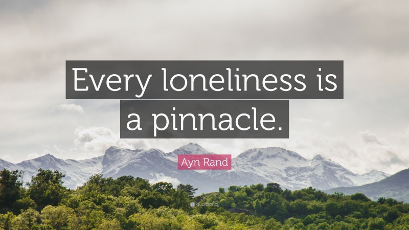 Ayn Rand Quote: “Every loneliness is a pinnacle.”