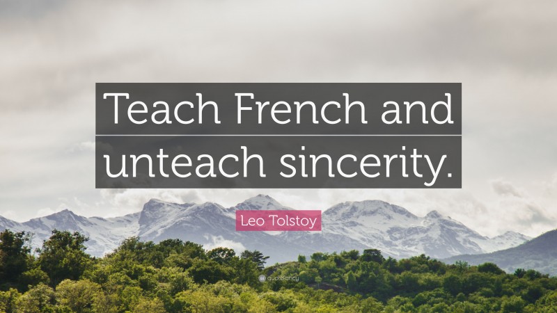 Leo Tolstoy Quote: “Teach French and unteach sincerity.”