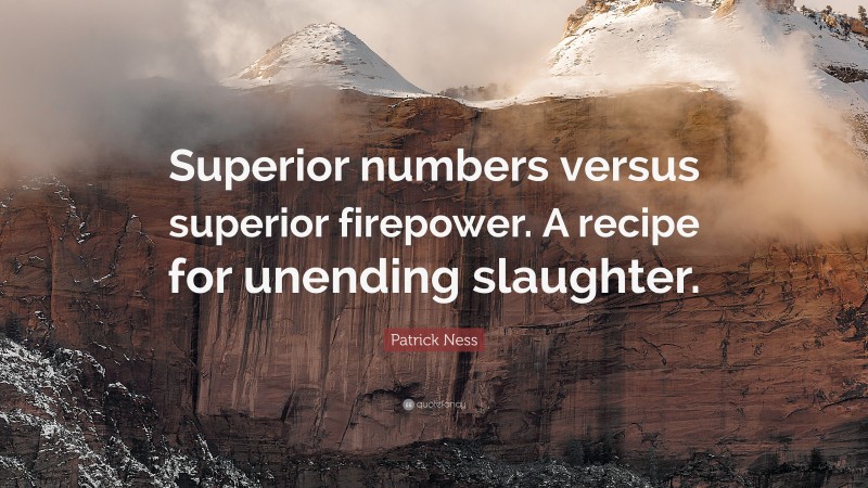 Patrick Ness Quote: “Superior numbers versus superior firepower. A recipe for unending slaughter.”