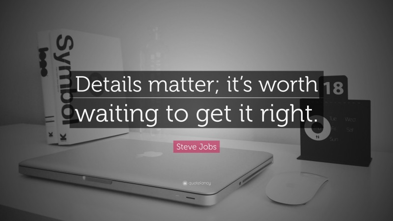 Steve Jobs Quote: “Details matter; it’s worth waiting to get it right.”