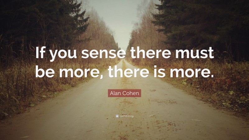 Alan Cohen Quote: “If you sense there must be more, there is more.”