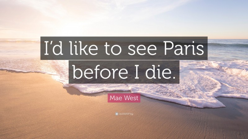 Mae West Quote: “I’d like to see Paris before I die.”