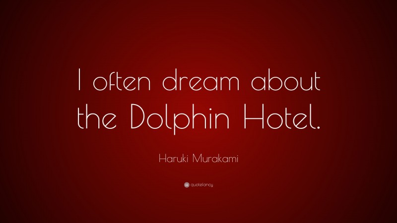 Haruki Murakami Quote: “I often dream about the Dolphin Hotel.”