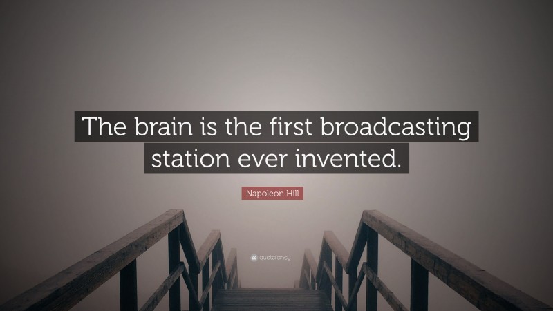 Napoleon Hill Quote: “The brain is the first broadcasting station ever invented.”
