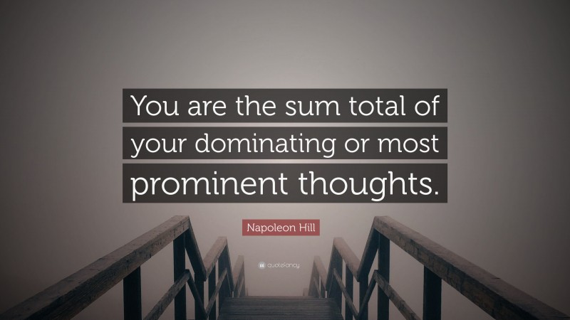 Napoleon Hill Quote: “You are the sum total of your dominating or most prominent thoughts.”