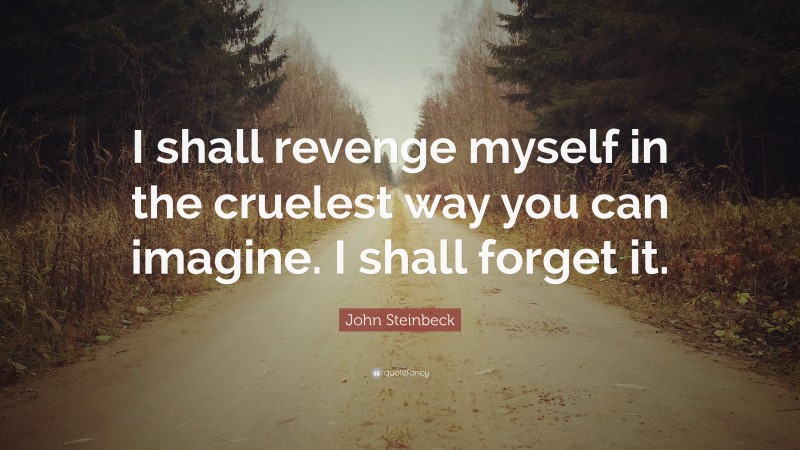 John Steinbeck Quote: “I shall revenge myself in the cruelest way you can imagine. I shall forget it.”
