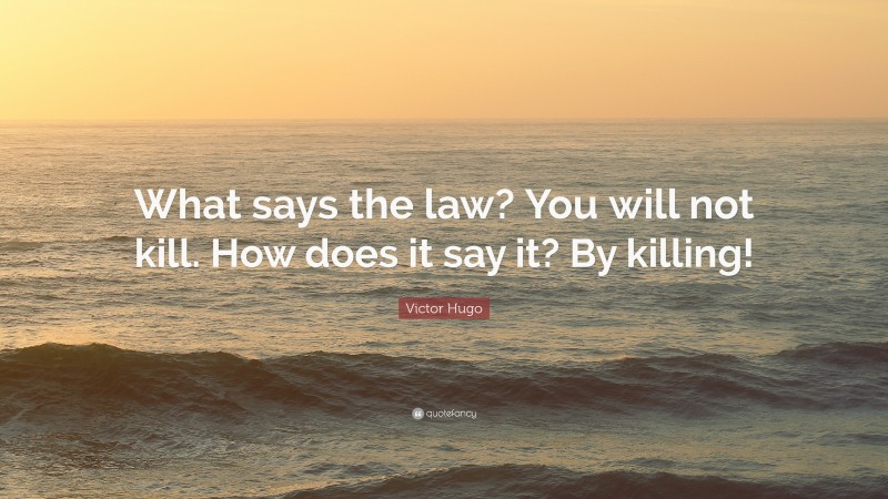 Victor Hugo Quote: “What says the law? You will not kill. How does it say it? By killing!”