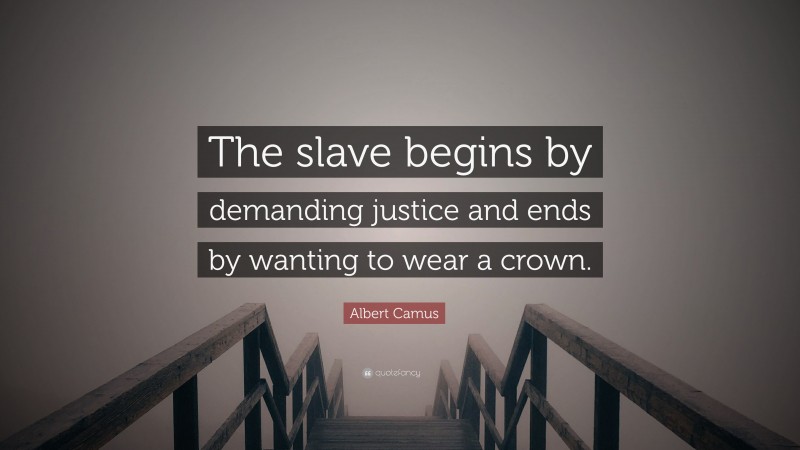 Albert Camus Quote: “The slave begins by demanding justice and ends by wanting to wear a crown.”