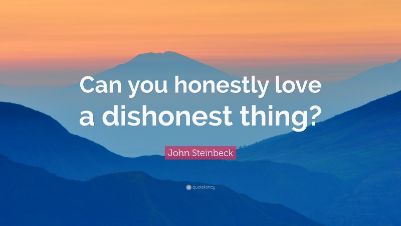 John Steinbeck Quote: “Can you honestly love a dishonest thing?”