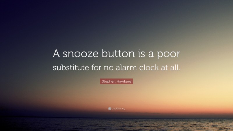 Stephen Hawking Quote: “A snooze button is a poor substitute for no alarm clock at all.”