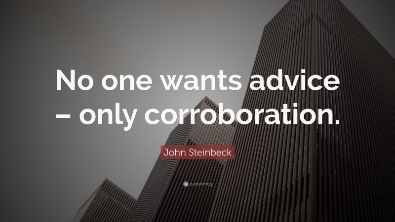 John Steinbeck Quote: “No one wants advice – only corroboration.”