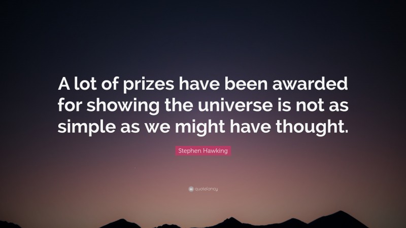 Stephen Hawking Quote: “A lot of prizes have been awarded for showing the universe is not as simple as we might have thought.”