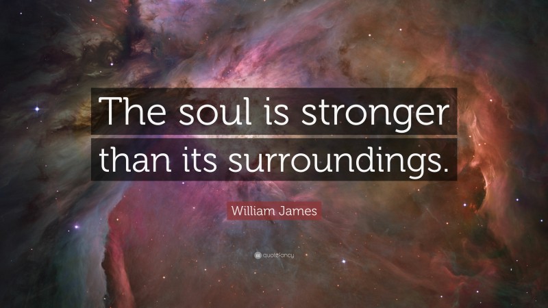 William James Quote: “The soul is stronger than its surroundings.”