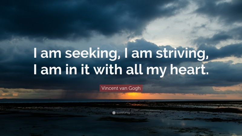 Vincent van Gogh Quote: “I am seeking, I am striving, I am in it with all my heart.”