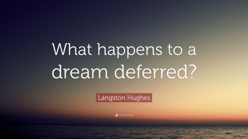 Langston Hughes Quote: “What happens to a dream deferred?”