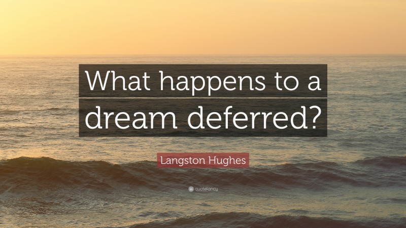 Langston Hughes Quote: “What happens to a dream deferred?”