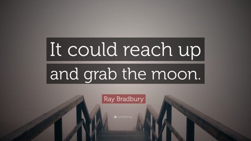 Ray Bradbury Quote: “It could reach up and grab the moon.”