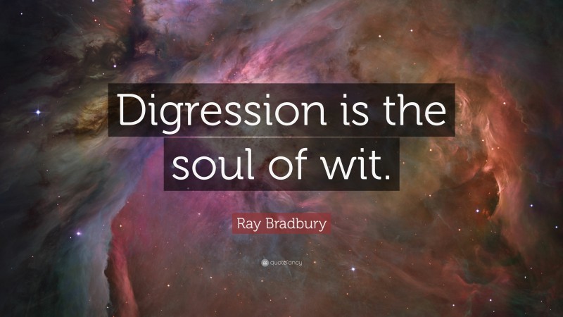 Ray Bradbury Quote: “Digression is the soul of wit.”