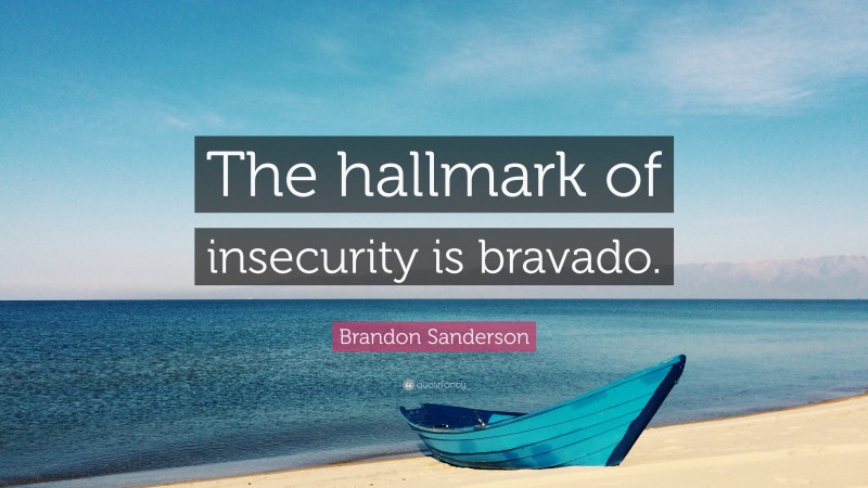 Brandon Sanderson Quote: “The hallmark of insecurity is bravado.”