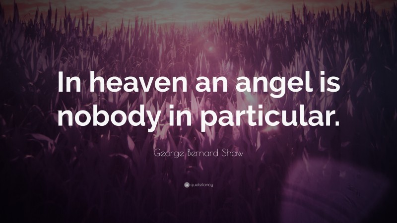 George Bernard Shaw Quote: “In heaven an angel is nobody in particular.”