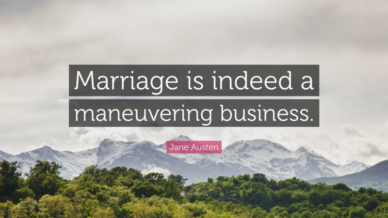 Jane Austen Quote: “Marriage is indeed a maneuvering business.”