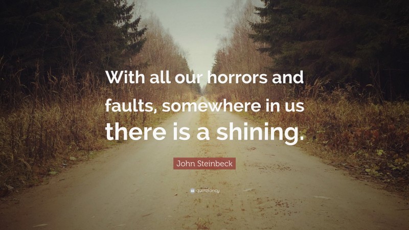 John Steinbeck Quote: “With all our horrors and faults, somewhere in us there is a shining.”